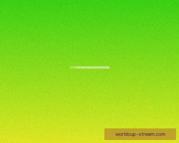 2026世界杯最新竞猜盘口分析及热门对阵胜负预测指南